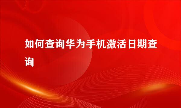 如何查询华为手机激活日期查询