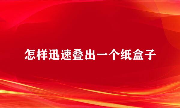 怎样迅速叠出一个纸盒子
