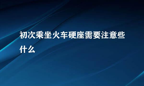初次乘坐火车硬座需要注意些什么