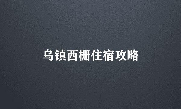 乌镇西栅住宿攻略