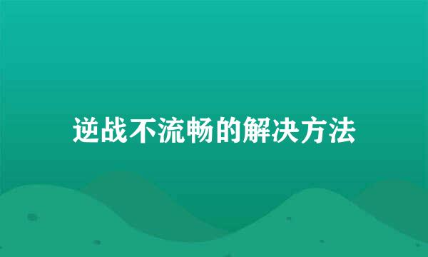 逆战不流畅的解决方法