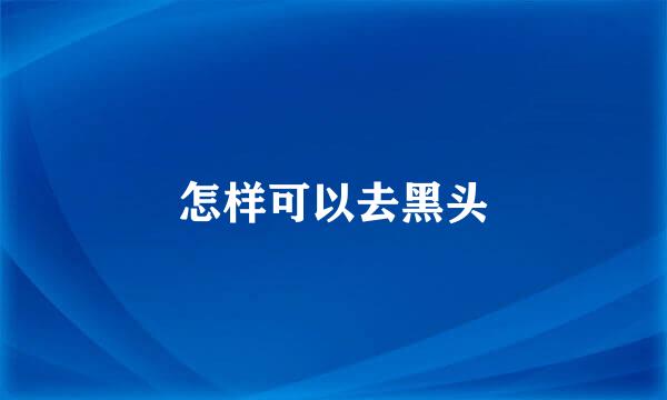 怎样可以去黑头