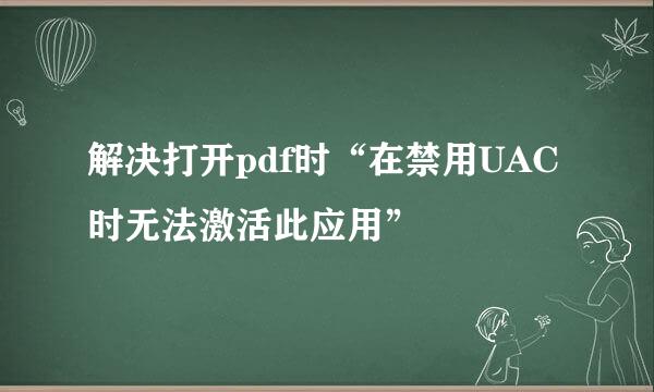 解决打开pdf时“在禁用UAC时无法激活此应用”
