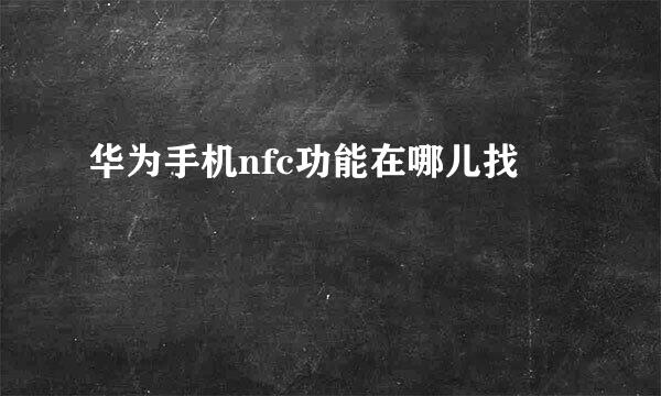 华为手机nfc功能在哪儿找
