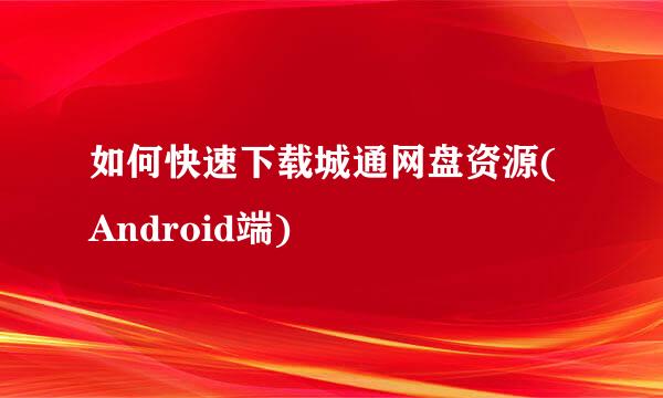 如何快速下载城通网盘资源(Android端)