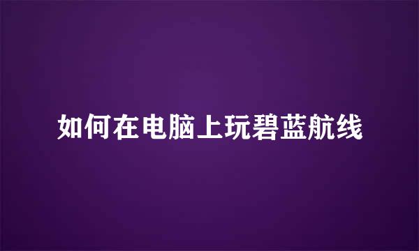 如何在电脑上玩碧蓝航线
