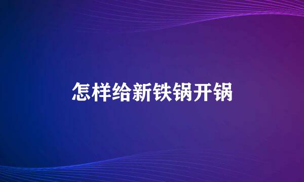 怎样给新铁锅开锅