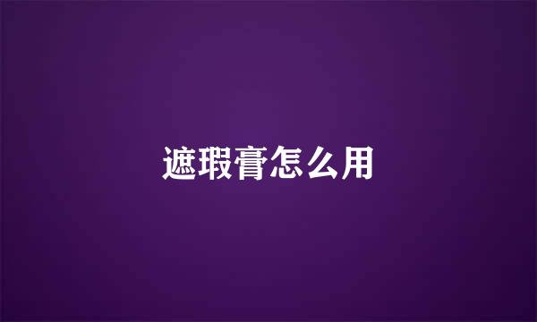 遮瑕膏怎么用