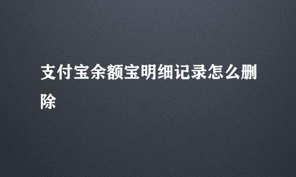 支付宝余额宝明细记录怎么删除