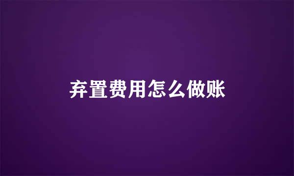 弃置费用怎么做账