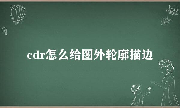 cdr怎么给图外轮廓描边