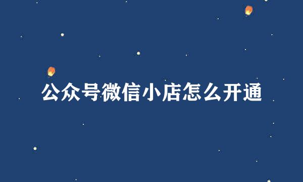 公众号微信小店怎么开通