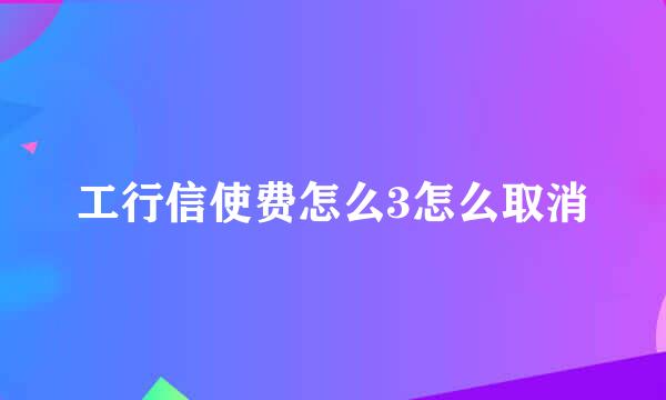 工行信使费怎么3怎么取消
