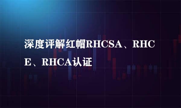 深度评解红帽RHCSA、RHCE、RHCA认证