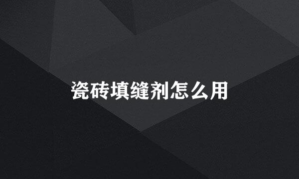 瓷砖填缝剂怎么用