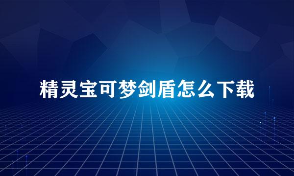 精灵宝可梦剑盾怎么下载