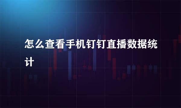 怎么查看手机钉钉直播数据统计