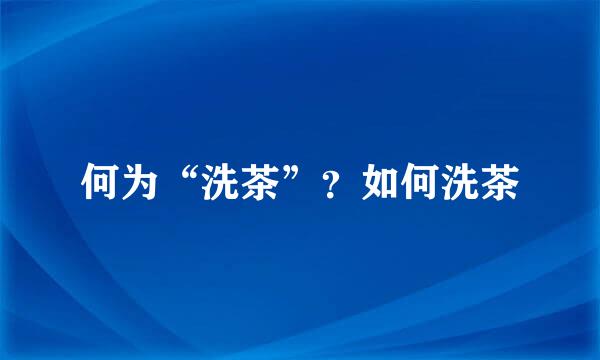 何为“洗茶”？如何洗茶