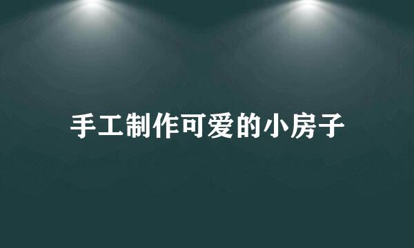 手工制作可爱的小房子