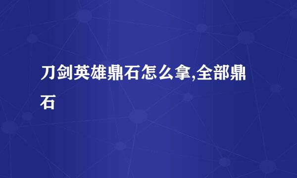 刀剑英雄鼎石怎么拿,全部鼎石