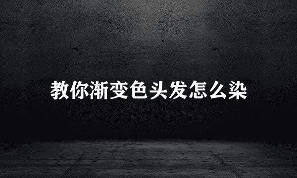 教你渐变色头发怎么染