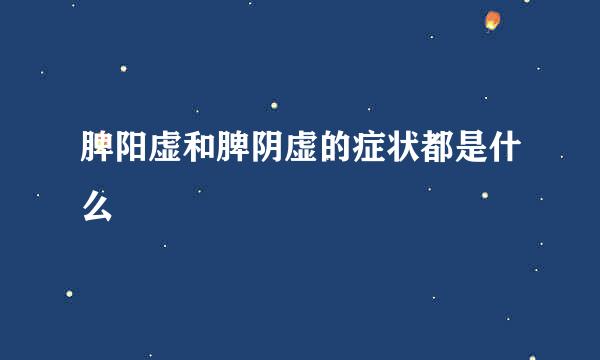 脾阳虚和脾阴虚的症状都是什么