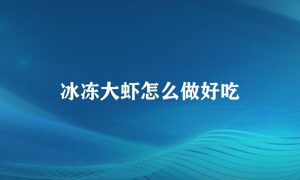 冰冻大虾怎么做好吃