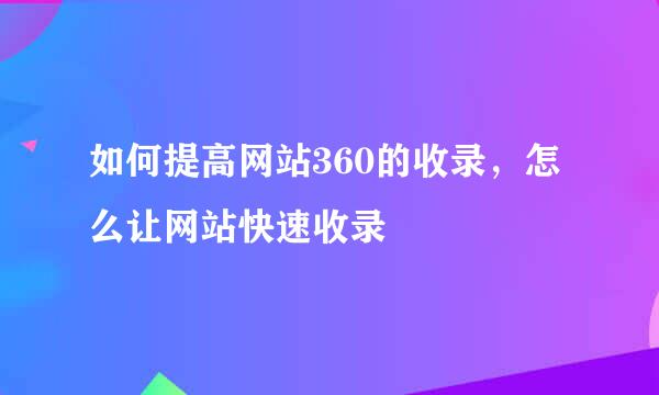 如何提高网站360的收录，怎么让网站快速收录