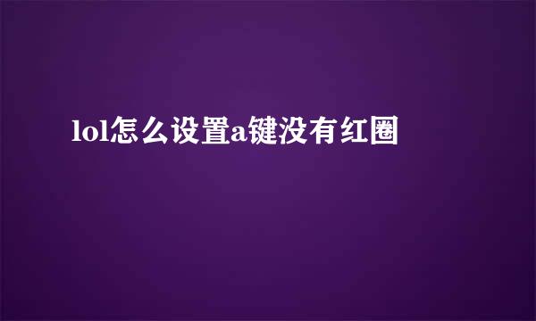 lol怎么设置a键没有红圈