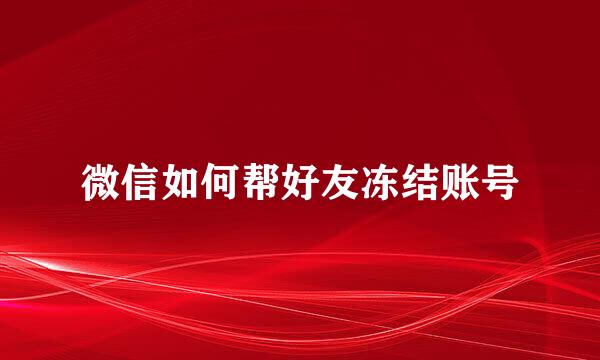 微信如何帮好友冻结账号