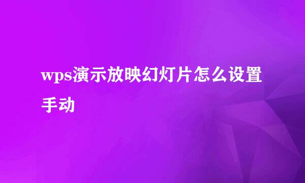 wps演示放映幻灯片怎么设置手动