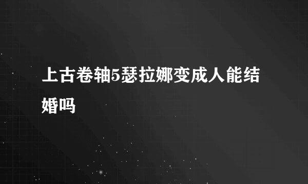 上古卷轴5瑟拉娜变成人能结婚吗