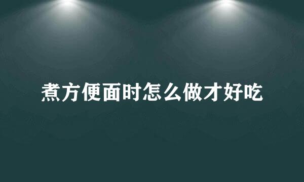 煮方便面时怎么做才好吃