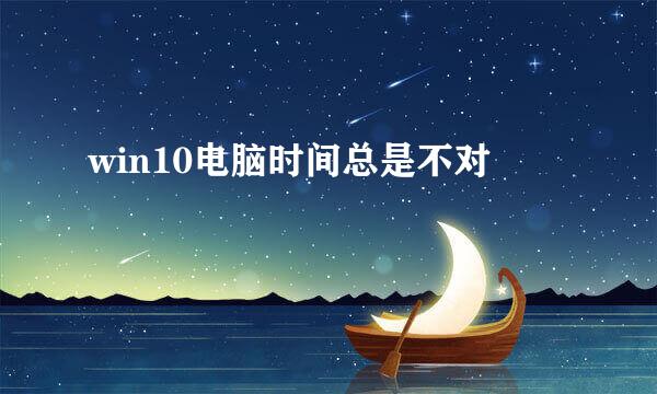 win10电脑时间总是不对