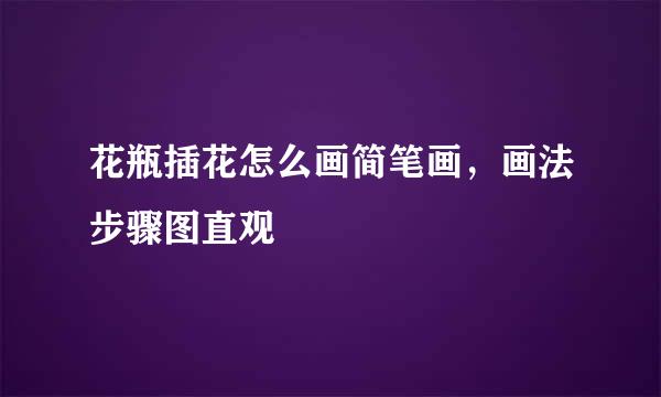 花瓶插花怎么画简笔画，画法步骤图直观