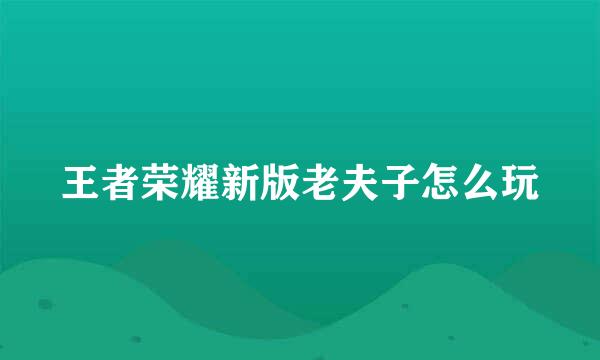 王者荣耀新版老夫子怎么玩
