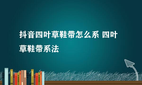 抖音四叶草鞋带怎么系 四叶草鞋带系法