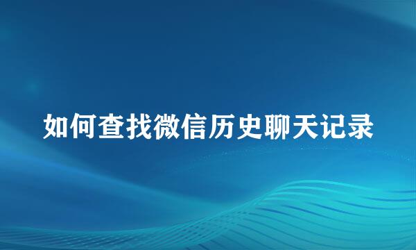 如何查找微信历史聊天记录
