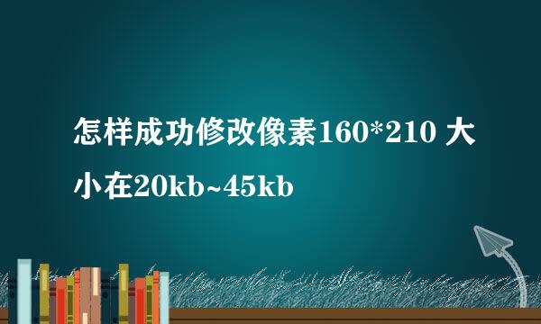 怎样成功修改像素160*210 大小在20kb~45kb