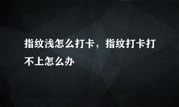 指纹浅怎么打卡，指纹打卡打不上怎么办