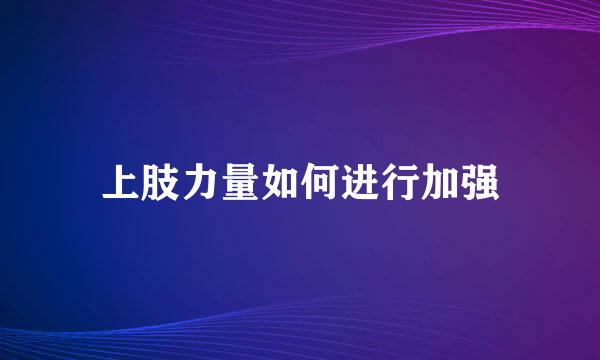 上肢力量如何进行加强