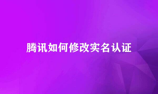 腾讯如何修改实名认证