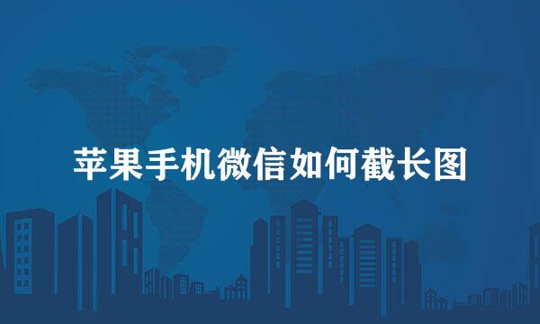 苹果手机微信如何截长图