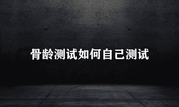 骨龄测试如何自己测试