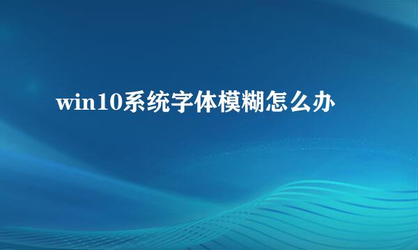 win10系统字体模糊怎么办