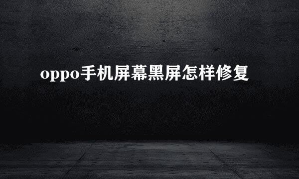 oppo手机屏幕黑屏怎样修复