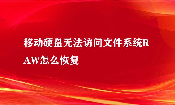 移动硬盘无法访问文件系统RAW怎么恢复