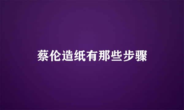 蔡伦造纸有那些步骤
