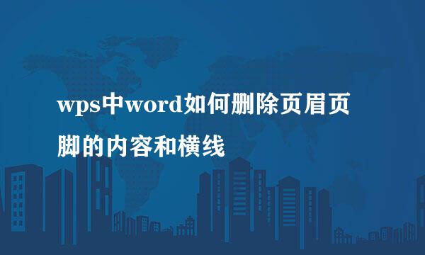 wps中word如何删除页眉页脚的内容和横线