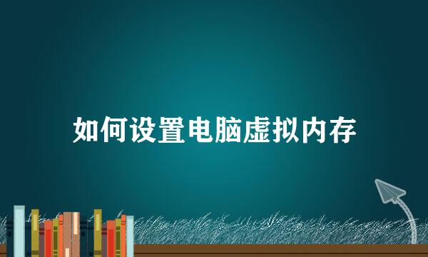 如何设置电脑虚拟内存